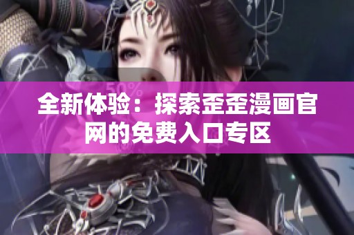 全新体验：探索歪歪漫画官网的免费入口专区