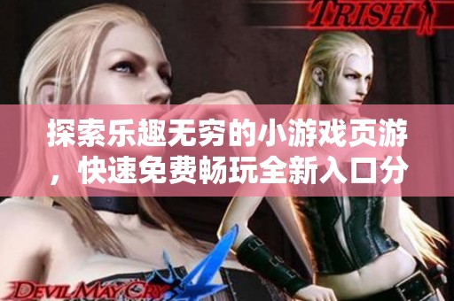 探索乐趣无穷的小游戏页游，快速免费畅玩全新入口分享