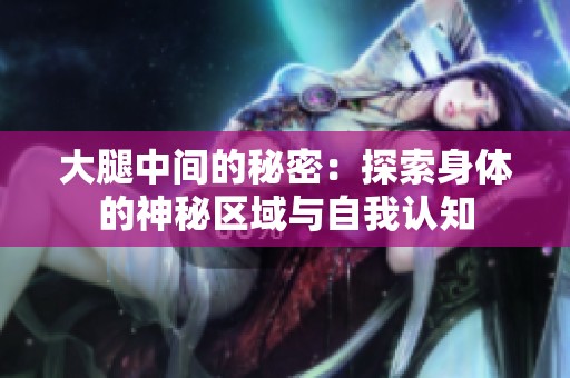 大腿中间的秘密：探索身体的神秘区域与自我认知