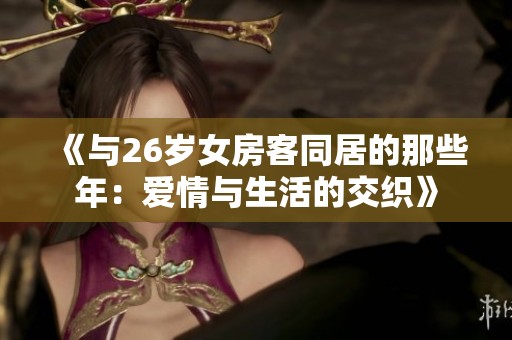 《与26岁女房客同居的那些年：爱情与生活的交织》