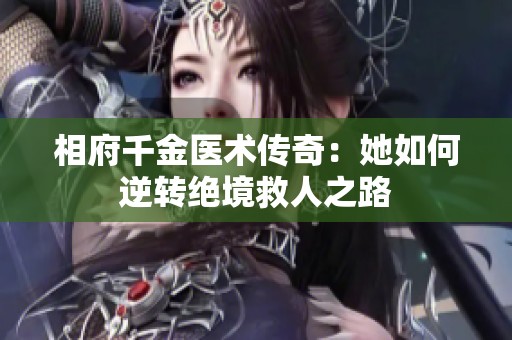 相府千金医术传奇：她如何逆转绝境救人之路