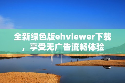 全新绿色版ehviewer下载，享受无广告流畅体验