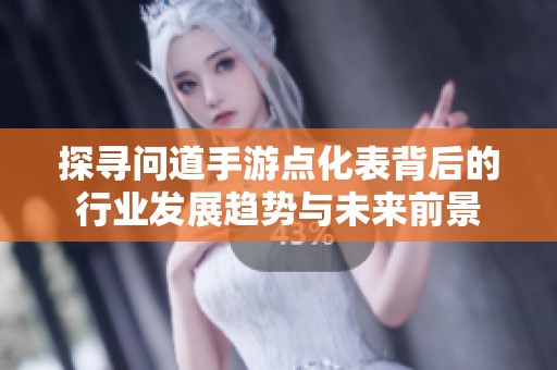 探寻问道手游点化表背后的行业发展趋势与未来前景