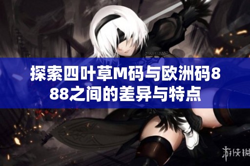 探索四叶草M码与欧洲码888之间的差异与特点