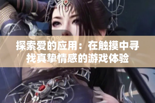 探索爱的应用：在触摸中寻找真挚情感的游戏体验