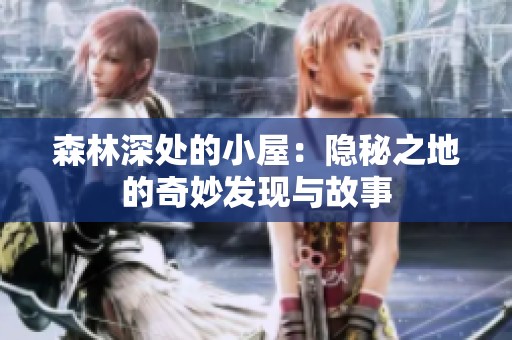 森林深处的小屋：隐秘之地的奇妙发现与故事