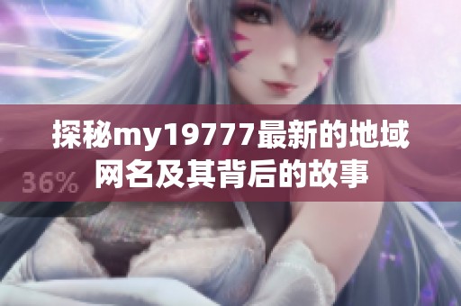探秘my19777最新的地域网名及其背后的故事