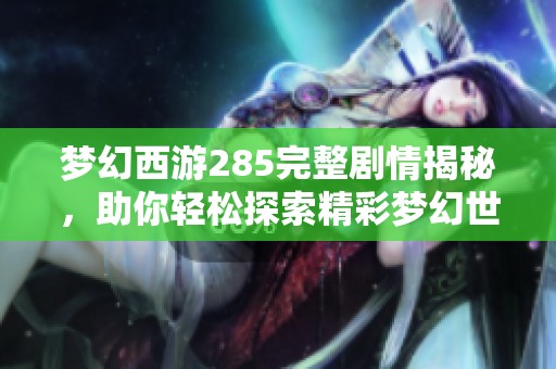 梦幻西游285完整剧情揭秘，助你轻松探索精彩梦幻世界