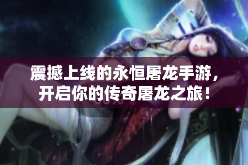 震撼上线的永恒屠龙手游，开启你的传奇屠龙之旅！