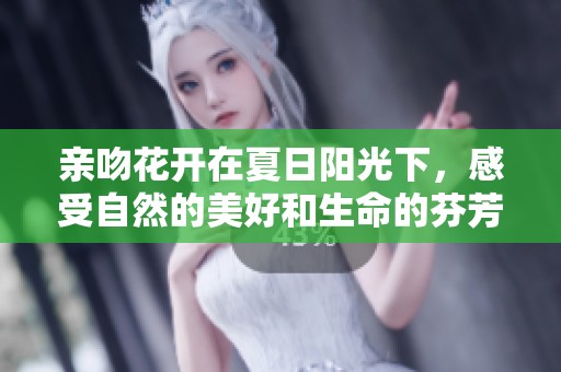亲吻花开在夏日阳光下，感受自然的美好和生命的芬芳