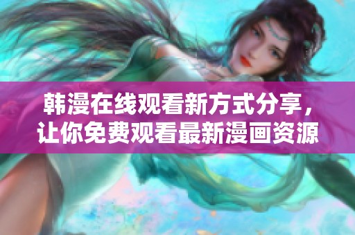 韩漫在线观看新方式分享，让你免费观看最新漫画资源