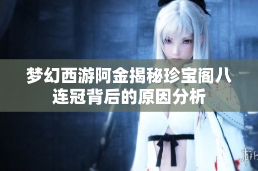 梦幻西游阿金揭秘珍宝阁八连冠背后的原因分析