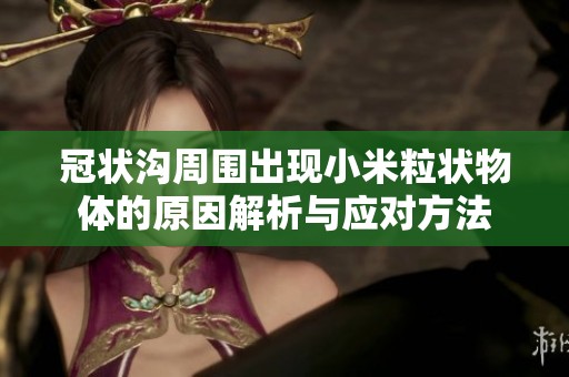 冠状沟周围出现小米粒状物体的原因解析与应对方法