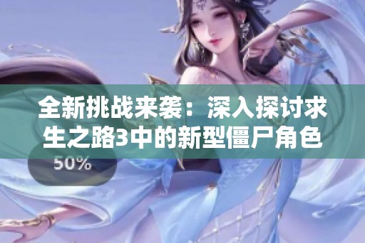 全新挑战来袭：深入探讨求生之路3中的新型僵尸角色