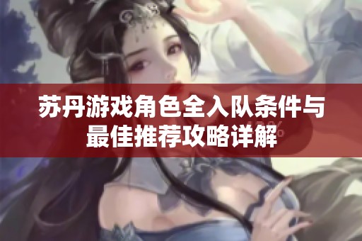 苏丹游戏角色全入队条件与最佳推荐攻略详解