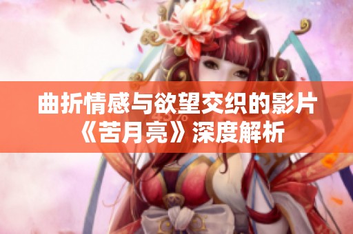 曲折情感与欲望交织的影片《苦月亮》深度解析