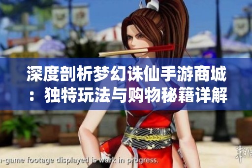深度剖析梦幻诛仙手游商城：独特玩法与购物秘籍详解