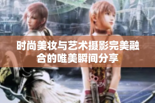 时尚美妆与艺术摄影完美融合的唯美瞬间分享