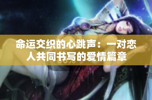 命运交织的心跳声：一对恋人共同书写的爱情篇章