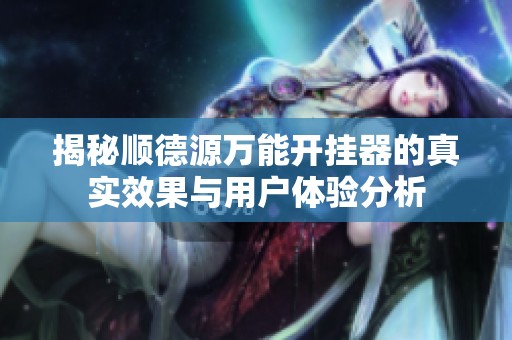 揭秘顺德源万能开挂器的真实效果与用户体验分析