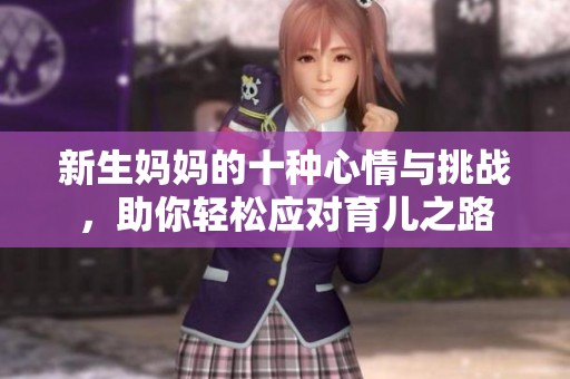 新生妈妈的十种心情与挑战，助你轻松应对育儿之路