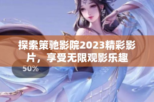 探索策驰影院2023精彩影片，享受无限观影乐趣