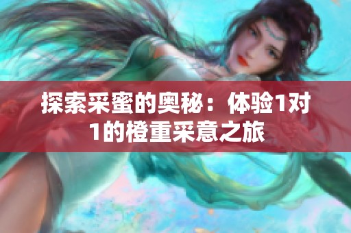 探索采蜜的奥秘：体验1对1的橙重采意之旅