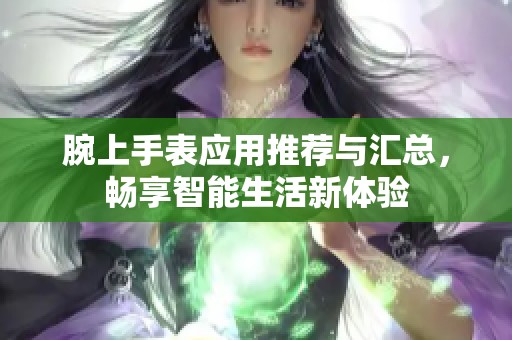 腕上手表应用推荐与汇总，畅享智能生活新体验
