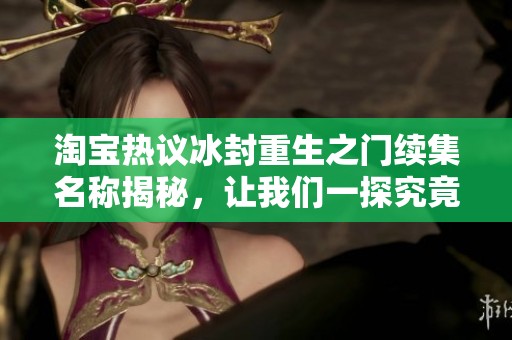 淘宝热议冰封重生之门续集名称揭秘，让我们一探究竟