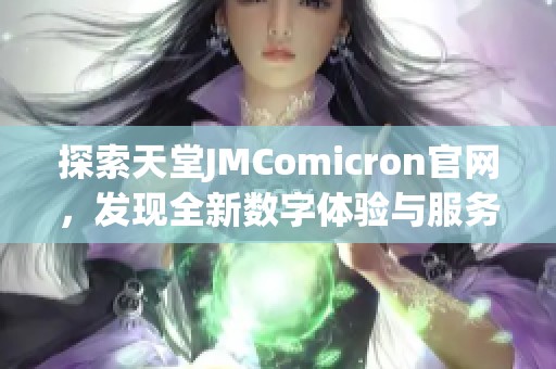 探索天堂JMComicron官网，发现全新数字体验与服务秘籍