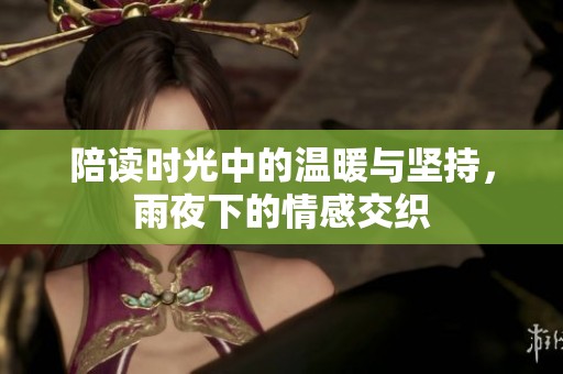 陪读时光中的温暖与坚持，雨夜下的情感交织