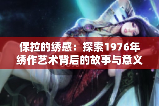 保拉的绣感：探索1976年绣作艺术背后的故事与意义