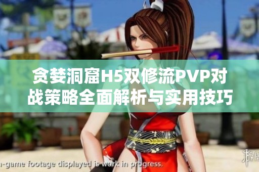 贪婪洞窟H5双修流PVP对战策略全面解析与实用技巧分享