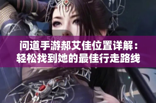 问道手游郝艾佳位置详解：轻松找到她的最佳行走路线攻略