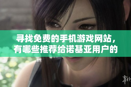 寻找免费的手机游戏网站，有哪些推荐给诺基亚用户的选择？