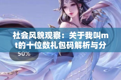 社会风貌观察：关于我叫mt的十位数礼包码解析与分享