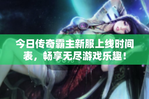 今日传奇霸主新服上线时间表，畅享无尽游戏乐趣！