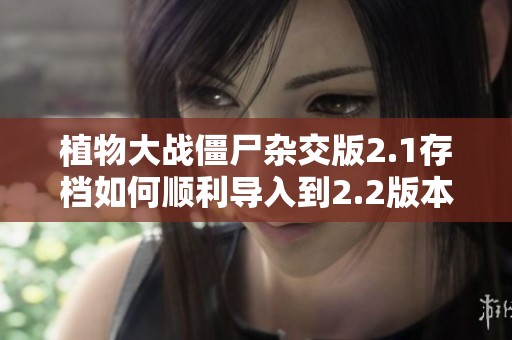 植物大战僵尸杂交版2.1存档如何顺利导入到2.2版本