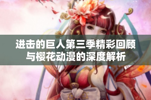 进击的巨人第三季精彩回顾与樱花动漫的深度解析