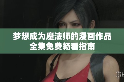梦想成为魔法师的漫画作品全集免费畅看指南