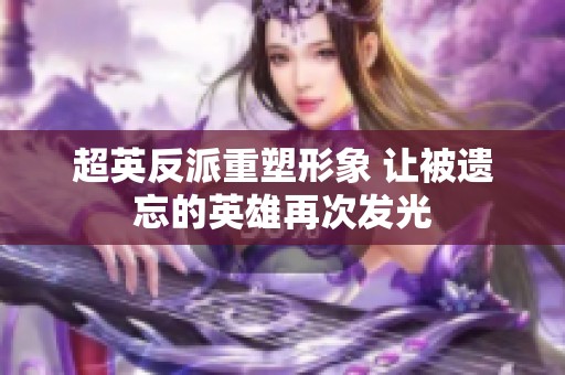 超英反派重塑形象 让被遗忘的英雄再次发光