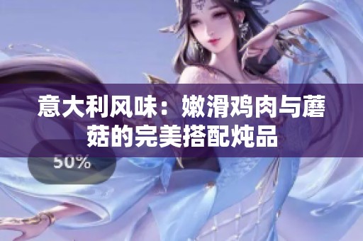 意大利风味：嫩滑鸡肉与蘑菇的完美搭配炖品