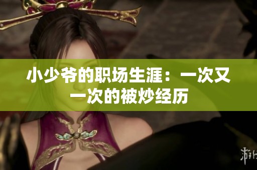 小少爷的职场生涯：一次又一次的被炒经历