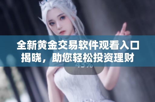全新黄金交易软件观看入口揭晓，助您轻松投资理财