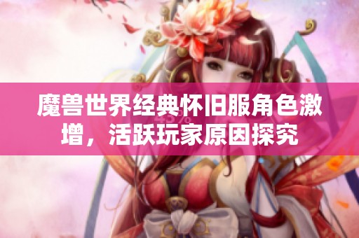 魔兽世界经典怀旧服角色激增，活跃玩家原因探究