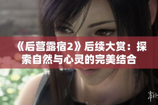 《后营露宿2》后续大赏：探索自然与心灵的完美结合