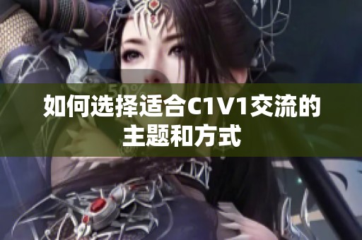 如何选择适合C1V1交流的主题和方式