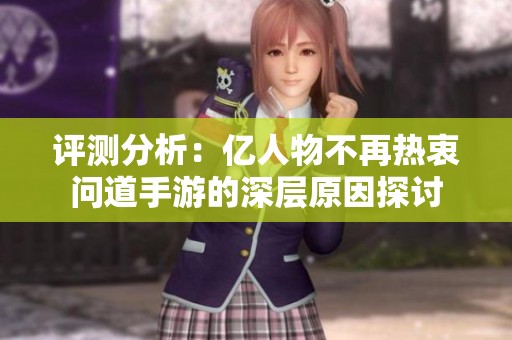 评测分析：亿人物不再热衷问道手游的深层原因探讨