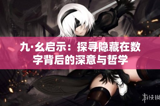 九·幺启示：探寻隐藏在数字背后的深意与哲学