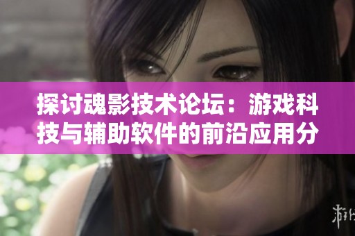 探讨魂影技术论坛：游戏科技与辅助软件的前沿应用分析